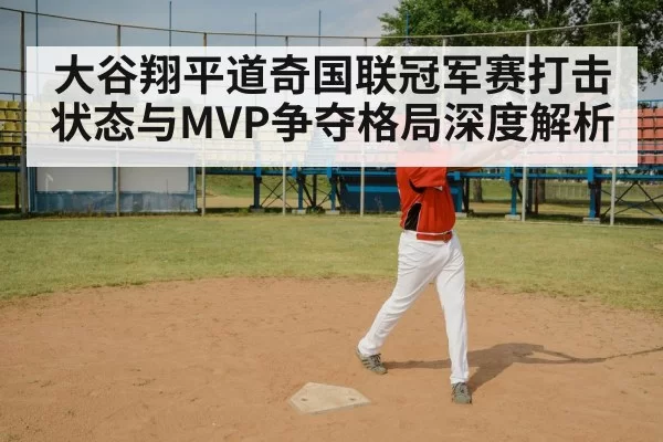 大谷翔平道奇国联冠军赛打击状态与MVP争夺格局深度解析