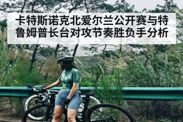 卡特斯诺克北爱尔兰公开赛与特鲁姆普长台对攻节奏胜负手分析